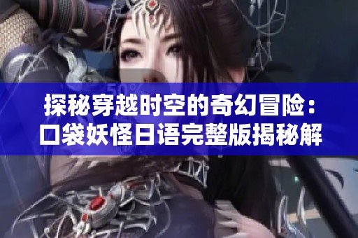 探秘穿越时空的奇幻冒险：口袋妖怪日语完整版揭秘解析