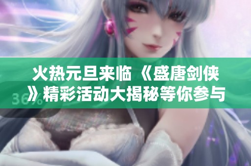 火热元旦来临 《盛唐剑侠》精彩活动大揭秘等你参与