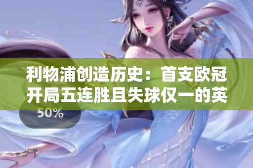 利物浦创造历史：首支欧冠开局五连胜且失球仅一的英超球队