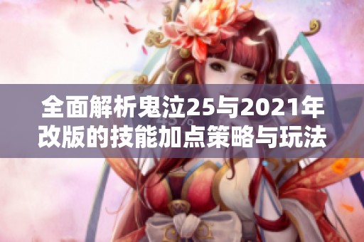 全面解析鬼泣25与2021年改版的技能加点策略与玩法演变