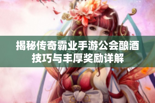 揭秘传奇霸业手游公会酿酒技巧与丰厚奖励详解