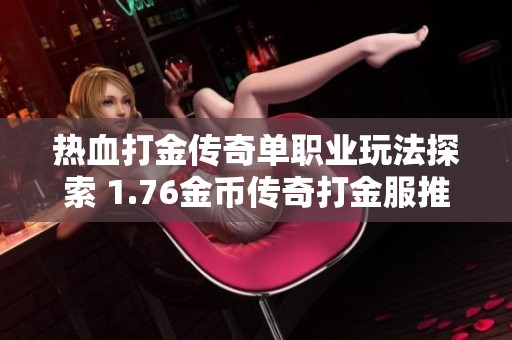 热血打金传奇单职业玩法探索 1.76金币传奇打金服推荐