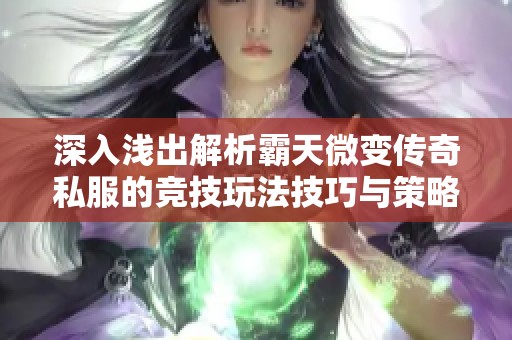 深入浅出解析霸天微变传奇私服的竞技玩法技巧与策略