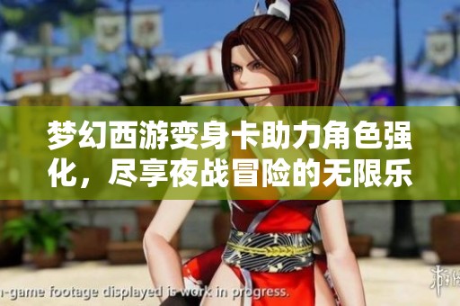 梦幻西游变身卡助力角色强化，尽享夜战冒险的无限乐趣
