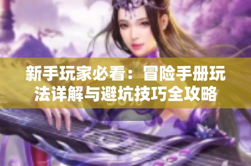 新手玩家必看：冒险手册玩法详解与避坑技巧全攻略