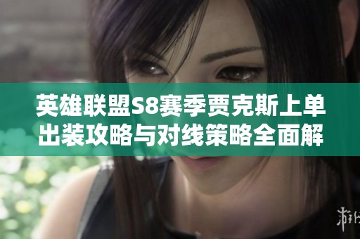 英雄联盟S8赛季贾克斯上单出装攻略与对线策略全面解析