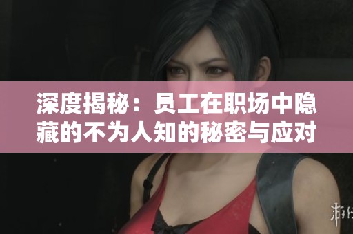 深度揭秘：员工在职场中隐藏的不为人知的秘密与应对策略