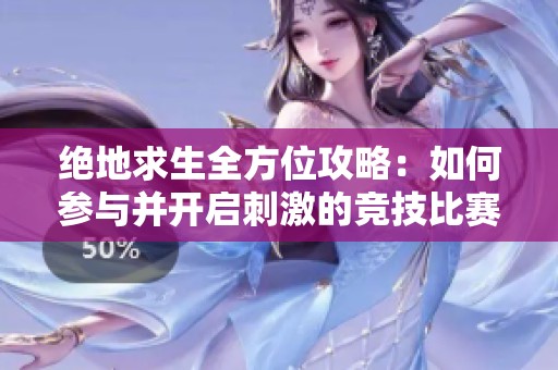 绝地求生全方位攻略：如何参与并开启刺激的竞技比赛模式详解