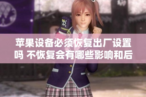 苹果设备必须恢复出厂设置吗 不恢复会有哪些影响和后果
