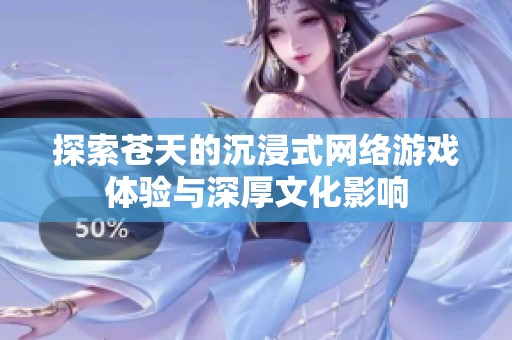 探索苍天的沉浸式网络游戏体验与深厚文化影响