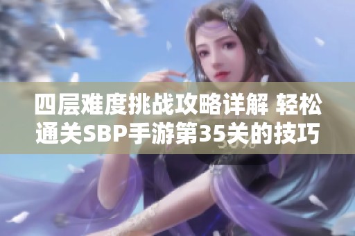 四层难度挑战攻略详解 轻松通关SBP手游第35关的技巧分享