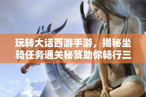 玩转大话西游手游，揭秘坐骑任务通关秘笈助你畅行三界之旅