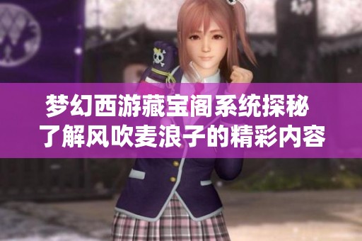 梦幻西游藏宝阁系统探秘 了解风吹麦浪子的精彩内容与攻略