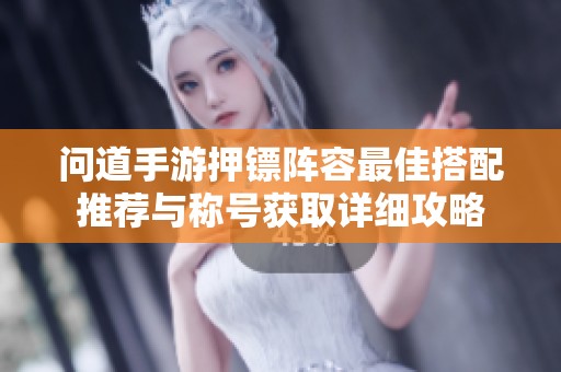 问道手游押镖阵容最佳搭配推荐与称号获取详细攻略