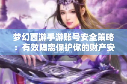 梦幻西游手游账号安全策略：有效隔离保护你的财产安全