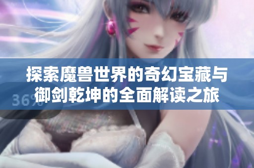 探索魔兽世界的奇幻宝藏与御剑乾坤的全面解读之旅