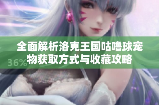 全面解析洛克王国咕噜球宠物获取方式与收藏攻略