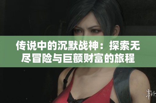 传说中的沉默战神：探索无尽冒险与巨额财富的旅程