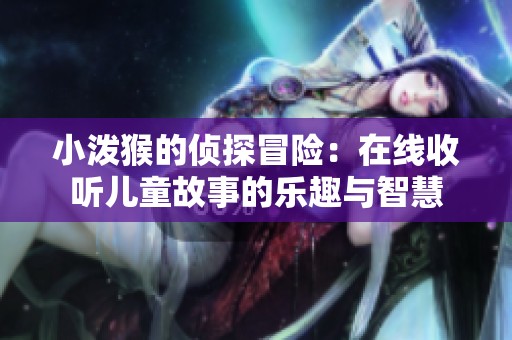 小泼猴的侦探冒险：在线收听儿童故事的乐趣与智慧