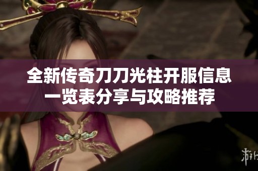 全新传奇刀刀光柱开服信息一览表分享与攻略推荐