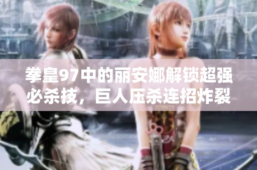 拳皇97中的丽安娜解锁超强必杀技，巨人压杀连招炸裂对手