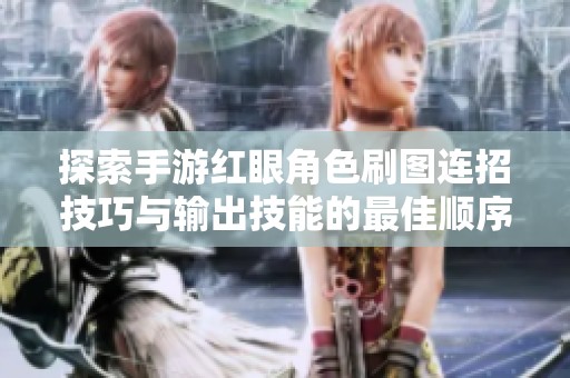 探索手游红眼角色刷图连招技巧与输出技能的最佳顺序指导