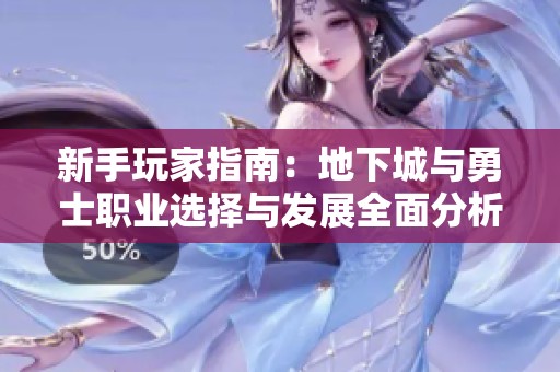 新手玩家指南：地下城与勇士职业选择与发展全面分析