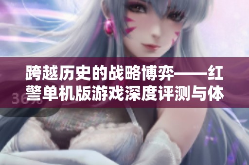 跨越历史的战略博弈——红警单机版游戏深度评测与体验分享