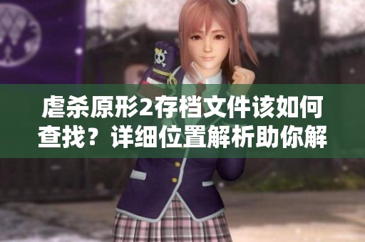 虐杀原形2存档文件该如何查找？详细位置解析助你解决问题