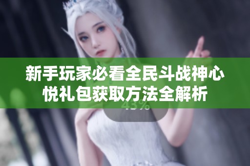 新手玩家必看全民斗战神心悦礼包获取方法全解析