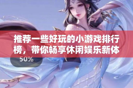 推荐一些好玩的小游戏排行榜，带你畅享休闲娱乐新体验