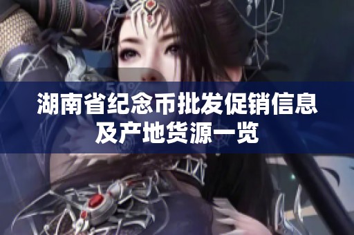 湖南省纪念币批发促销信息及产地货源一览