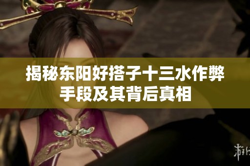 揭秘东阳好搭子十三水作弊手段及其背后真相