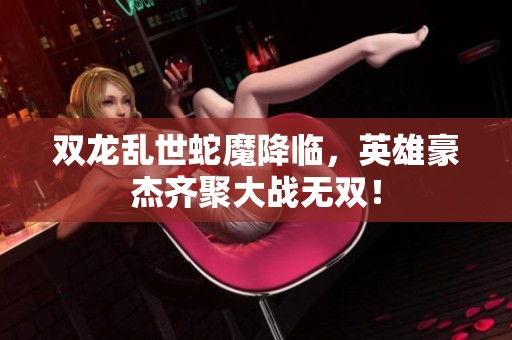 双龙乱世蛇魔降临，英雄豪杰齐聚大战无双！