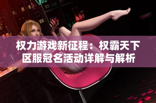 权力游戏新征程：权霸天下区服冠名活动详解与解析