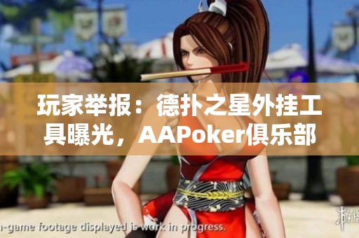 玩家举报：德扑之星外挂工具曝光，AAPoker俱乐部软件存在严重作弊行为