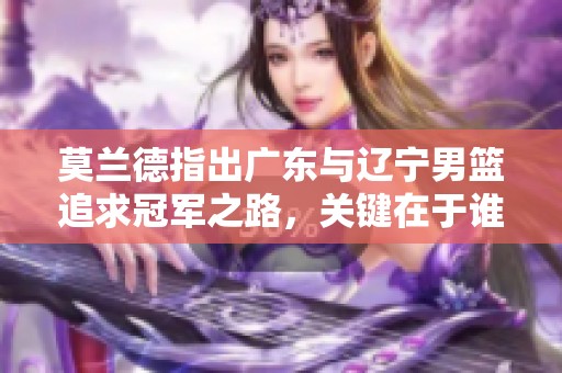 莫兰德指出广东与辽宁男篮追求冠军之路，关键在于谁能率先实现目标