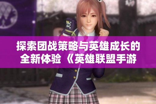 探索团战策略与英雄成长的全新体验 《英雄联盟手游》震撼登场