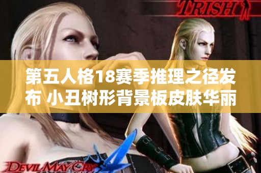 第五人格18赛季推理之径发布 小丑树形背景板皮肤华丽亮相