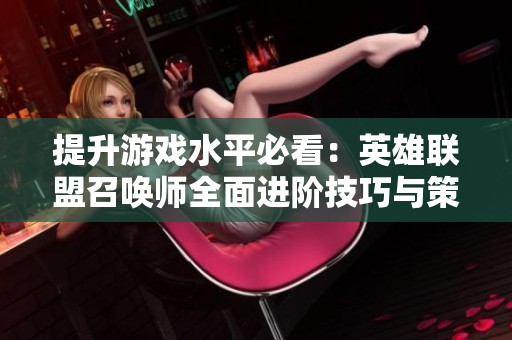 提升游戏水平必看：英雄联盟召唤师全面进阶技巧与策略解析