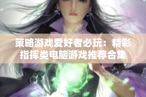 策略游戏爱好者必玩：精彩指挥类电脑游戏推荐合集