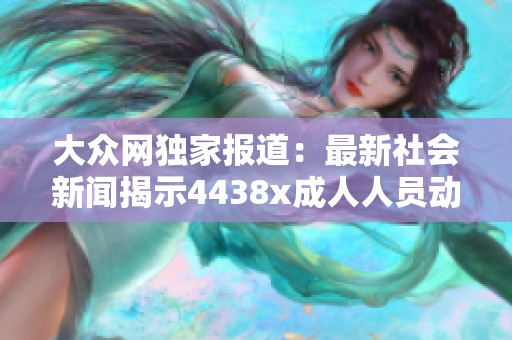 大众网独家报道：最新社会新闻揭示4438x成人人员动态与影响