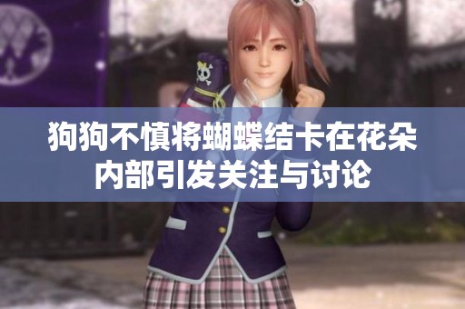 狗狗不慎将蝴蝶结卡在花朵内部引发关注与讨论