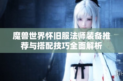 魔兽世界怀旧服法师装备推荐与搭配技巧全面解析