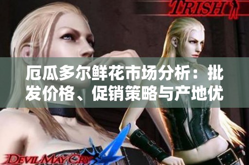 厄瓜多尔鲜花市场分析：批发价格、促销策略与产地优势探讨