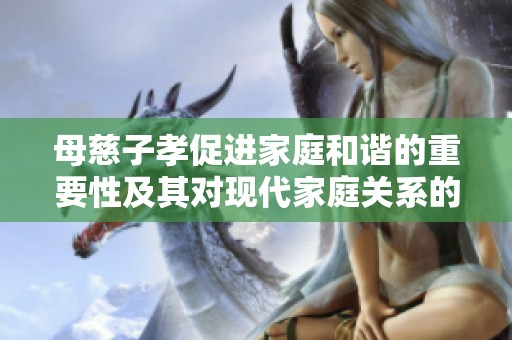 母慈子孝促进家庭和谐的重要性及其对现代家庭关系的影响
