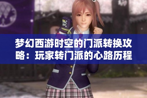 梦幻西游时空的门派转换攻略：玩家转门派的心路历程分享