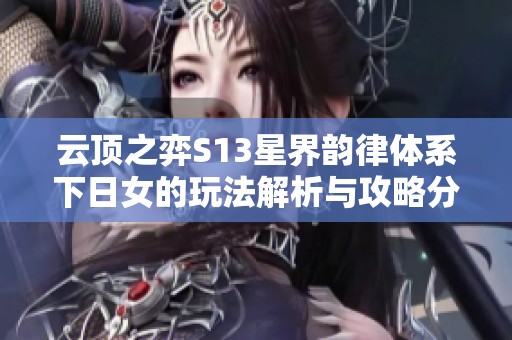 云顶之弈S13星界韵律体系下日女的玩法解析与攻略分享