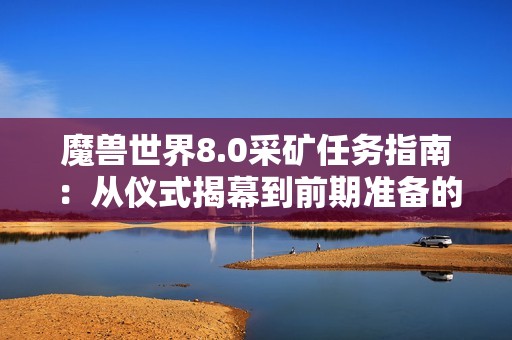 魔兽世界8.0采矿任务指南：从仪式揭幕到前期准备的全面解析