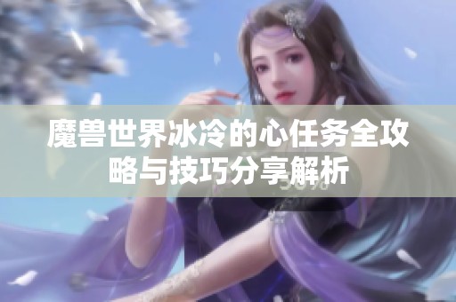 魔兽世界冰冷的心任务全攻略与技巧分享解析